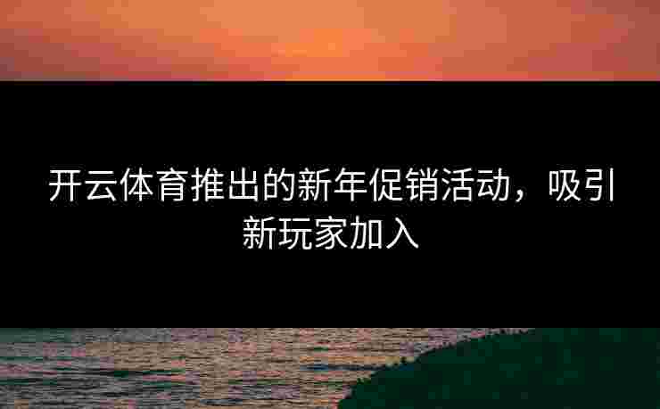 开云体育推出的新年促销活动，吸引新玩家加入