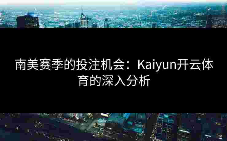南美赛季的投注机会：Kaiyun开云体育的深入分析