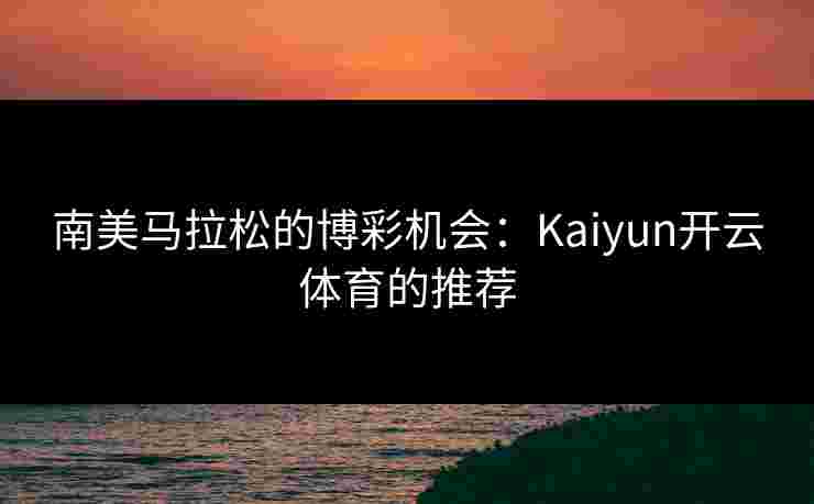 南美马拉松的博彩机会：Kaiyun开云体育的推荐