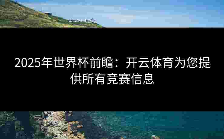 2025年世界杯前瞻：开云体育为您提供所有竞赛信息
